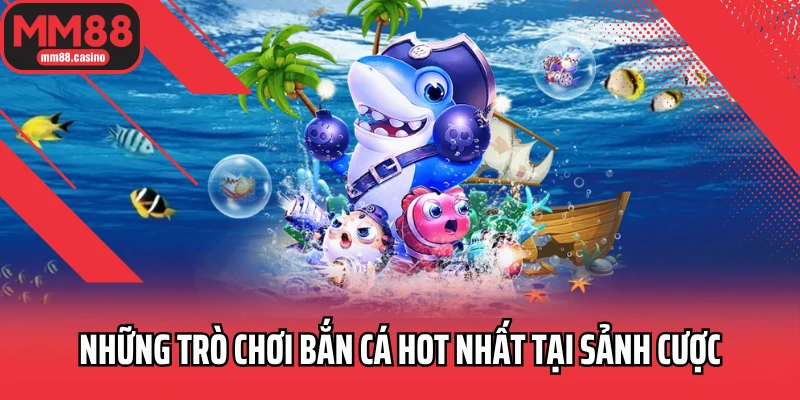 Những trò chơi bắn cá hot nhất tại sảnh cược