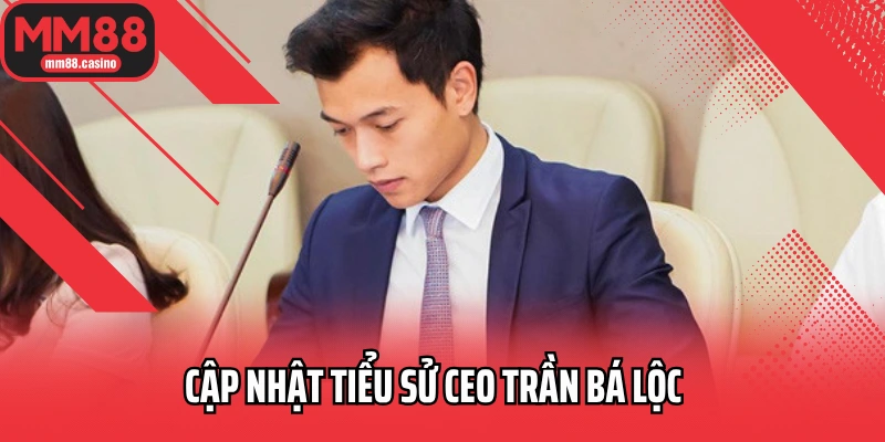 Cập nhật tiểu sử CEO Trần Bá Lộc