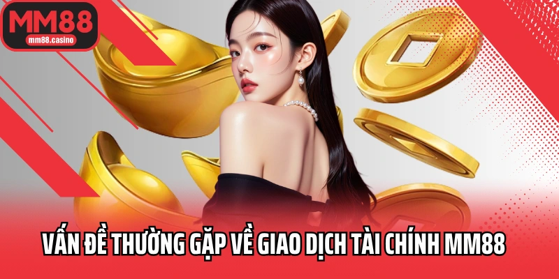 Vấn đề thường gặp về giao dịch tài chính MM88