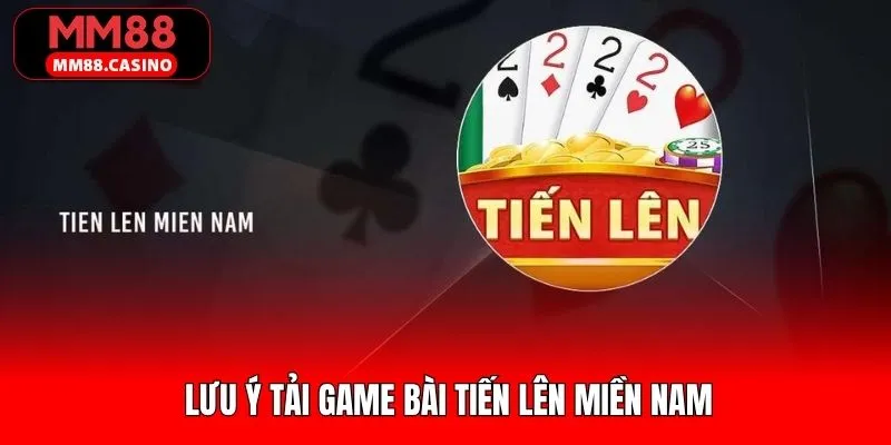 Một số điều cần lưu ý khi tải game tiến lên 